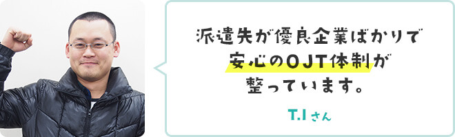 派遣先が優良企業ばかりで安心のOJT体制が整っています。